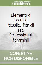 Elementi di tecnica tessile. Per gli Ist. Professionali femminili libro