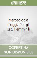 Merceologia d'oggi. Per gli Ist. Femminili libro