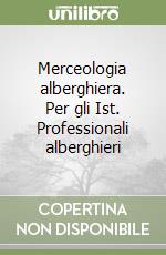 Merceologia alberghiera. Per gli Ist. Professionali alberghieri libro