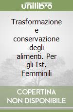 Trasformazione e conservazione degli alimenti. Per gli Ist. Femminili libro