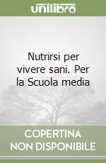 Nutrirsi per vivere sani. Per la Scuola media libro