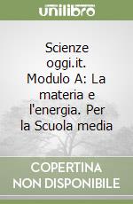 Scienze oggi.it. Modulo A: La materia e l'energia. Per la Scuola media libro