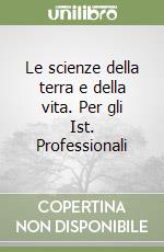 Le scienze della terra e della vita. Per gli Ist. Professionali libro