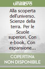 Alla scoperta dell'universo. Scienze della terra. Per le Scuole superiori. Con e-book. Con espansione online libro