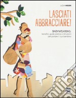 Lasciati abbracciare! Babywearing: benefici, guida pratica e istruzioni per portare il tuo bambino libro