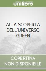 ALLA SCOPERTA DELL'UNIVERSO GREEN libro