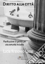 Diritto alla città. Pianificazione di genere per una comunità inclusiva libro