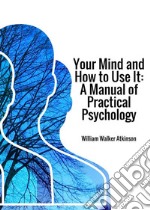 Your mind and how to use it. A manual of practical psychology libro