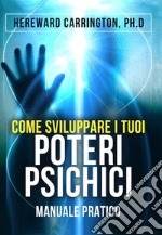 Come sviluppare i tuoi poteri psichici. Manuale pratico