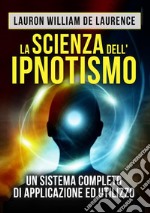 La scienza dell'ipnotismo. Un sistema completo di applicazione ed utilizzo libro