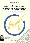 Mautic: open source marketing automation. Semplice ed efficace libro di Lazzari Antonio