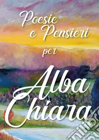 Poesie e pensieri per Alba Chiara