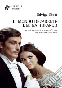 Il mondo decadente del Gattopardo. Sicilia, sicilianità e storia d'Italia nel romanzo e nel film libro
