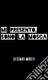 Mi presento, sono la mosca libro di Marcotti Alessandra