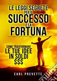 Le leggi segrete per il successo e la fortuna. Come trasformare le tue idee in soldi libro