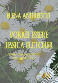 Vorrei essere Jessica Fletcher. Tre racconti «in giallo» libro
