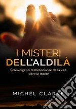 I misteri dell'aldilà. Sconvolgenti testimonianze della vita oltre la morte libro