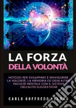 La forza della volontà. Metodo per sviluppare e rinvigorire la volontà, la memoria ed ogni altra facoltà mentale con il sistema dell'auto-suggestione libro