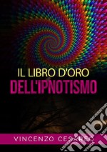 Il libro d'oro dell'ipnotismo. Sul magnetismo personale, ipnotismo, mesmerismo, terapeutica suggestiva e fascinazione libro