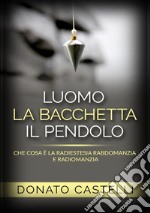 L'uomo la bacchetta il pendolo. Che cosa è la radiestesia rabdomanzia e radiomanzia