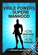 The viril powers of superb manhood. How develop, how lost: how regained libro