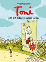 Toni. Cosa non farei per quelle scarpe! Ediz. a colori libro