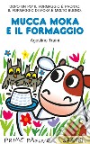 Mucca Moka e il formaggio. Ediz. a colori libro