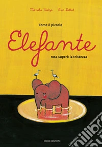 Come il piccolo elefante rosa superò la tristezza. Ediz. a colori libro