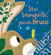 Stai tranquillo, piccolo bruco. Ediz. a colori libro