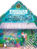 Le casette di Borgo Fagiolo. La bottega fiorita. Ediz. a colori libro