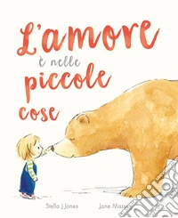 L'amore è nelle piccole cose. Ediz. a colori libro