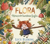 Flora. Minuscola bambina foglia. Ediz. a colori libro