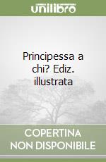 Principessa a chi? Ediz. illustrata libro