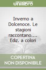Inverno a Dolcenoce. Le stagioni raccontano.... Ediz. a colori