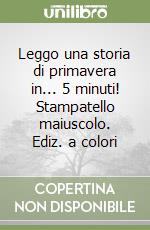 Leggo una storia di primavera in... 5 minuti! Stampatello maiuscolo. Ediz. a colori libro