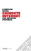 Chiudete internet. Una modesta proposta libro