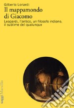 Il mappamondo di Giacomo. Leopardi, l'antico oltre l'antico, un filosofo indiano, il sublime del qualunque libro