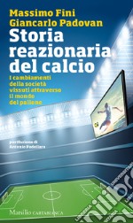 Storia reazionaria del calcio. I cambiamenti della società vissuti attraverso il mondo del pallone libro