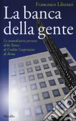 La banca della gente. Lo straordinario percorso della Banca di Credito Cooperativo di Roma libro