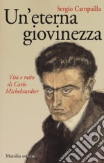 Un'eterna giovinezza. Vita e mito di Carlo Michelstaedter libro