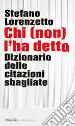 Chi (non) l'ha detto. Dizionario delle citazioni sbagliate libro