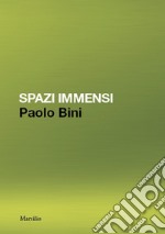 Paolo Bini. Spazi immensi. Ediz. a colori libro