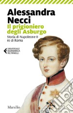 Il prigioniero degli Asburgo. Storia di Napoleone II re di Roma