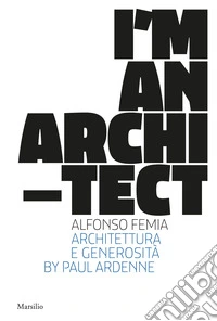I am an architect. Alfonso Femia. Architettura e generosità. Ediz. a colori libro