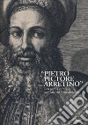 «Pietro Pictore Arretino». Una parola complice per l'arte del Rinascimento. Ediz. illustrata libro