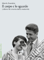 Il corpo e lo sguardo. L'attore nel cinema della modernità libro