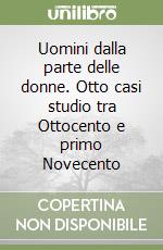 Uomini dalla parte delle donne. Otto casi studio tra Ottocento e primo Novecento libro