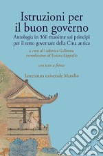 Istruzioni per il buon governo. Antologia in 360 massime sui principi per il retto governare della Cina antica. Testo originale a fronte