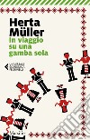 In viaggio su una gamba sola libro di Müller Herta