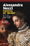 Caterina de' Medici. Un'italiana alla conquista della Francia libro di Necci Alessandra